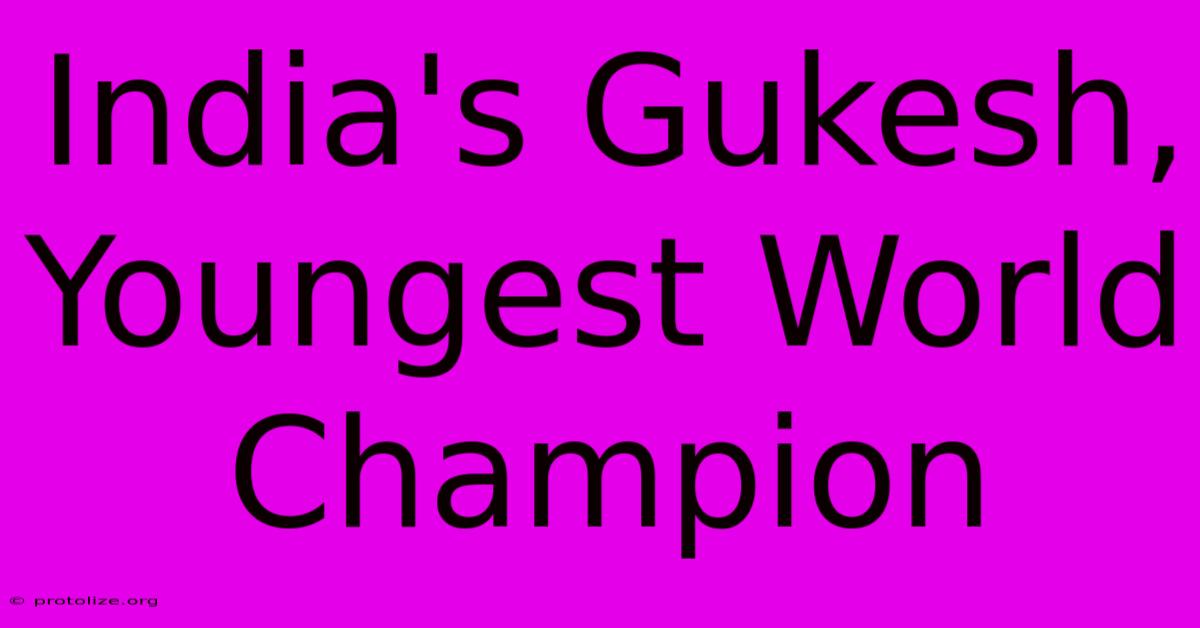 India's Gukesh, Youngest World Champion India's Gukesh, Youngest World Champion