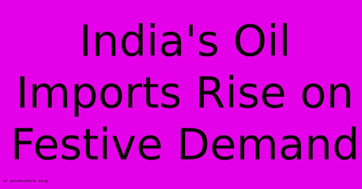 India's Oil Imports Rise On Festive Demand India's Oil Imports Rise On Festive Demand