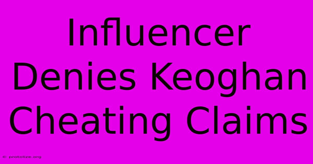 Influencer Denies Keoghan Cheating Claims Influencer Denies Keoghan Cheating Claims