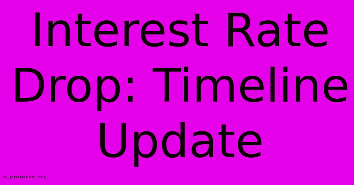 Interest Rate Drop: Timeline Update Interest Rate Drop: Timeline Update