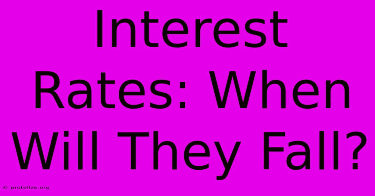 Interest Rates: When Will They Fall? Interest Rates: When Will They Fall?