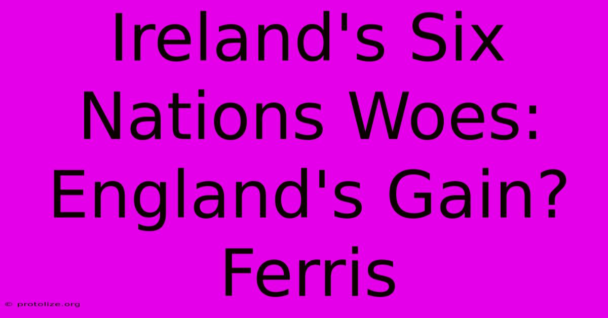 Ireland's Six Nations Woes: England's Gain? Ferris