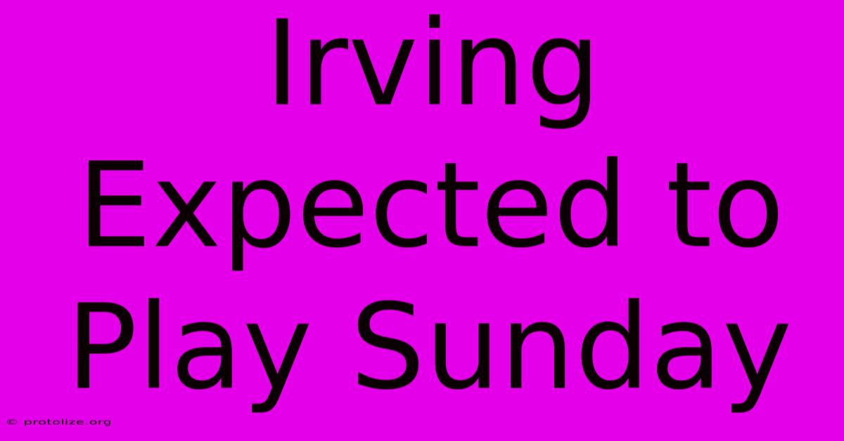 Irving Expected To Play Sunday Irving Expected To Play Sunday