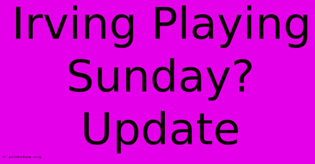 Irving Playing Sunday? Update Irving Playing Sunday? Update