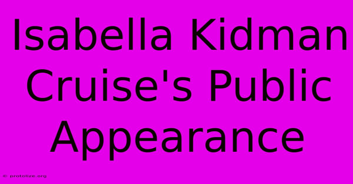 Isabella Kidman Cruise's Public Appearance Isabella Kidman Cruise's Public Appearance