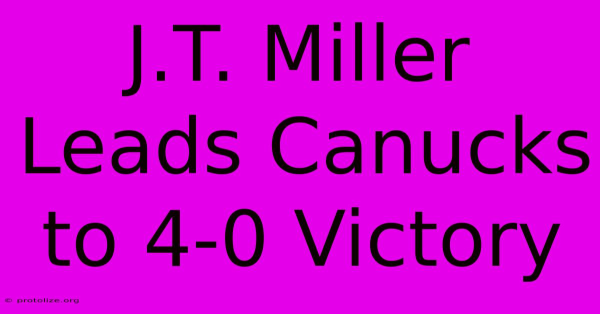 J.T. Miller Leads Canucks To 4-0 Victory J.T. Miller Leads Canucks To 4-0 Victory