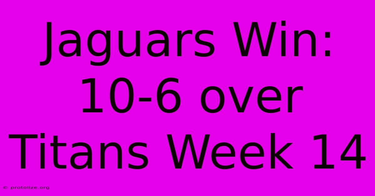 Jaguars Win: 10-6 Over Titans Week 14 Jaguars Win: 10-6 Over Titans Week 14