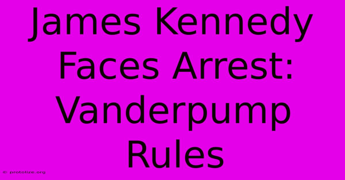 James Kennedy Faces Arrest: Vanderpump Rules