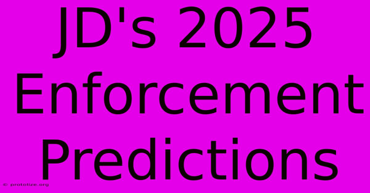 JD's 2025 Enforcement Predictions JD's 2025 Enforcement Predictions