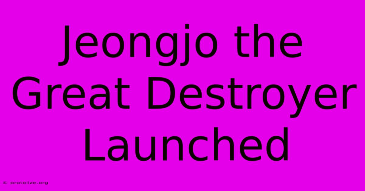 Jeongjo The Great Destroyer Launched Jeongjo The Great Destroyer Launched