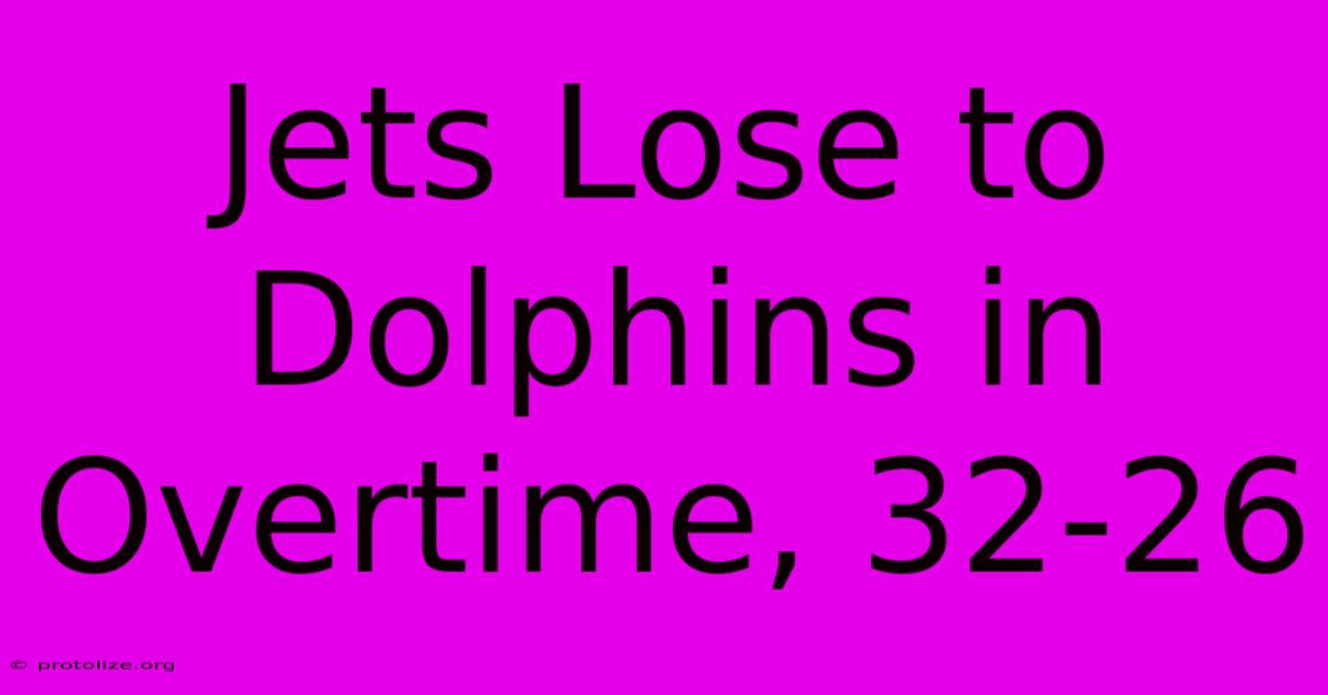 Jets Lose To Dolphins In Overtime, 32-26 Jets Lose To Dolphins In Overtime, 32-26
