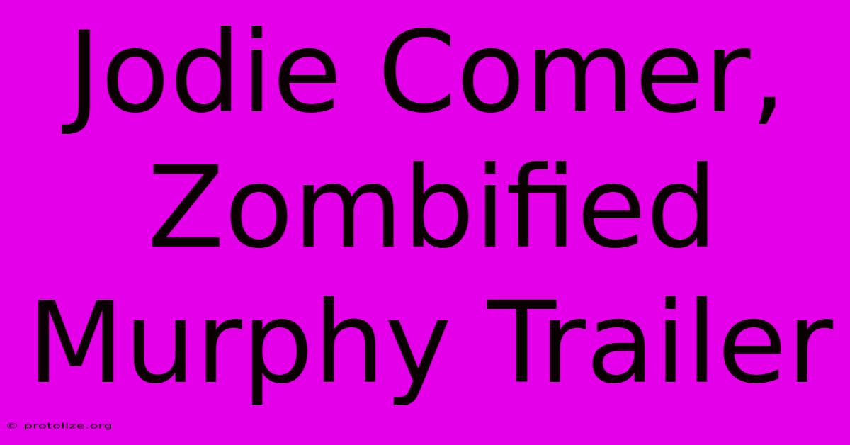 Jodie Comer, Zombified Murphy Trailer