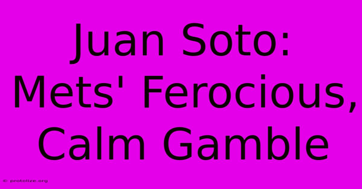 Juan Soto: Mets' Ferocious, Calm Gamble