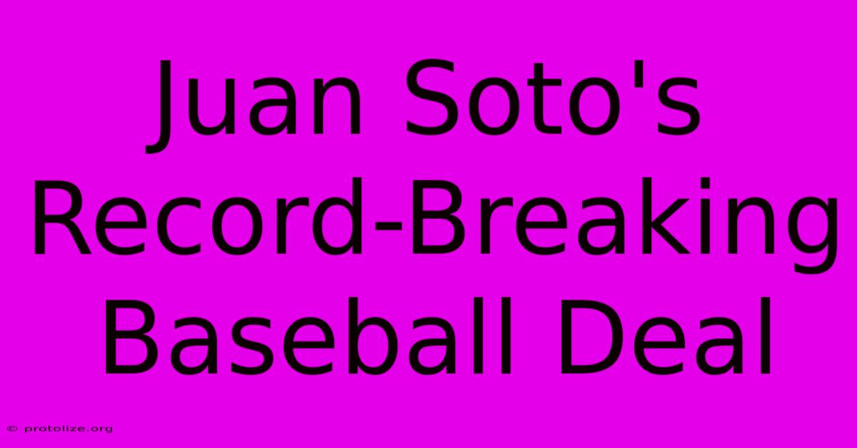 Juan Soto's Record-Breaking Baseball Deal