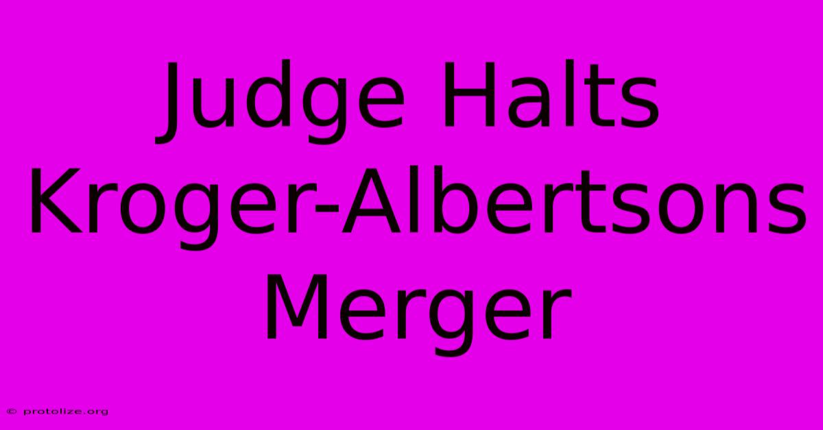 Judge Halts Kroger-Albertsons Merger Judge Halts Kroger-Albertsons Merger