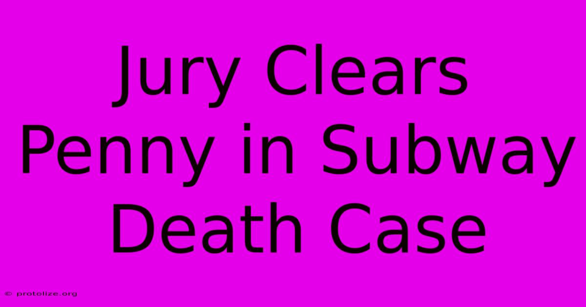 Jury Clears Penny In Subway Death Case