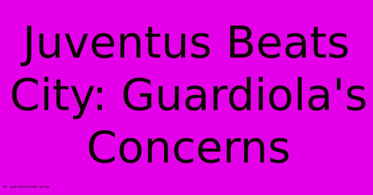 Juventus Beats City: Guardiola's Concerns Juventus Beats City: Guardiola's Concerns