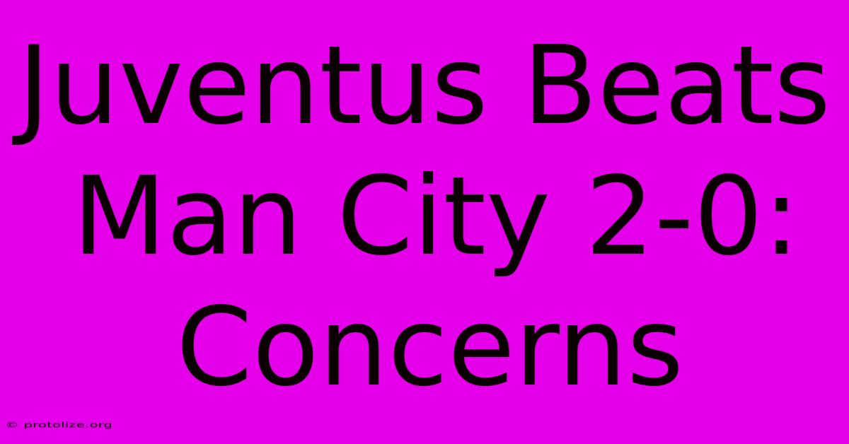 Juventus Beats Man City 2-0: Concerns Juventus Beats Man City 2-0: Concerns