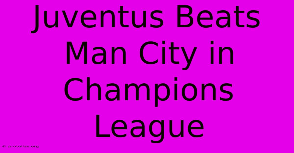 Juventus Beats Man City In Champions League Juventus Beats Man City In Champions League