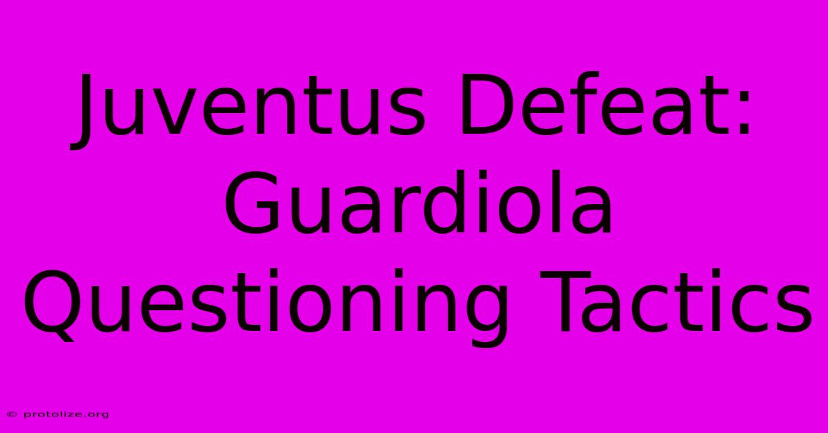 Juventus Defeat: Guardiola Questioning Tactics Juventus Defeat: Guardiola Questioning Tactics