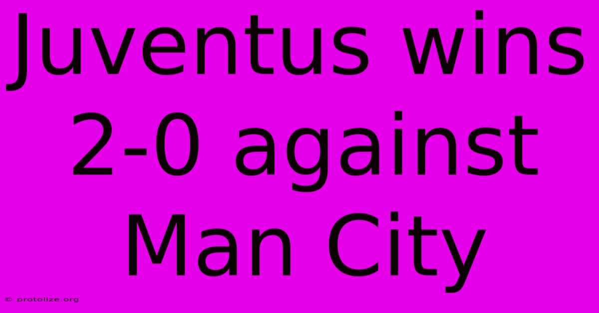 Juventus Wins 2-0 Against Man City Juventus Wins 2-0 Against Man City
