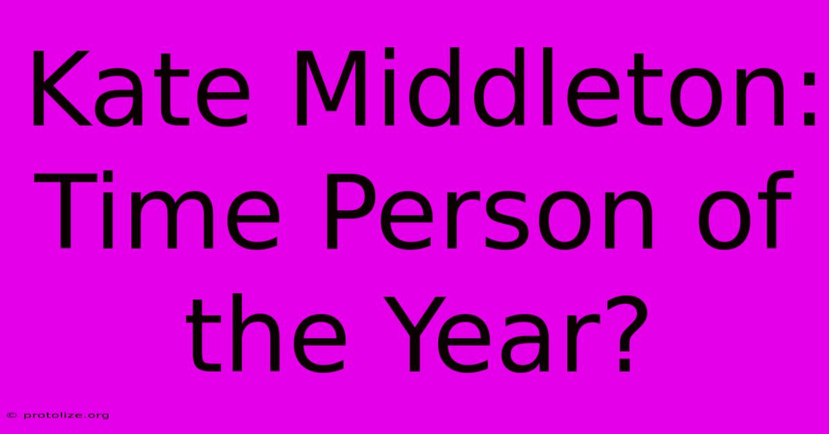 Kate Middleton: Time Person Of The Year? Kate Middleton: Time Person Of The Year?