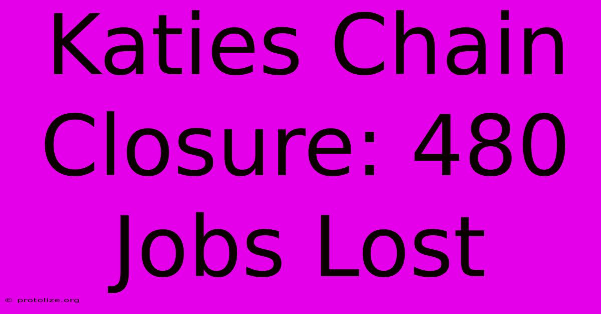 Katies Chain Closure: 480 Jobs Lost