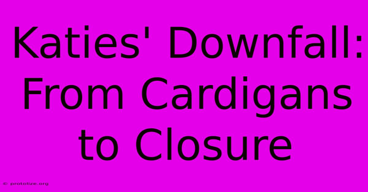 Katies' Downfall: From Cardigans To Closure