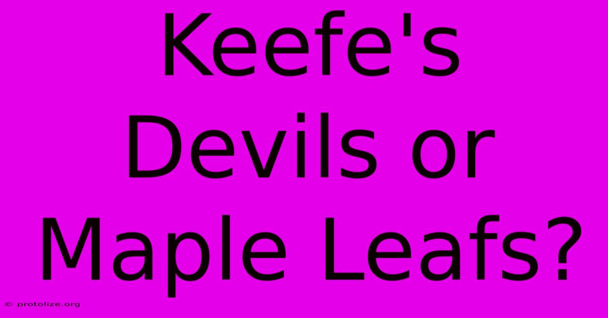 Keefe's Devils Or Maple Leafs? Keefe's Devils Or Maple Leafs?