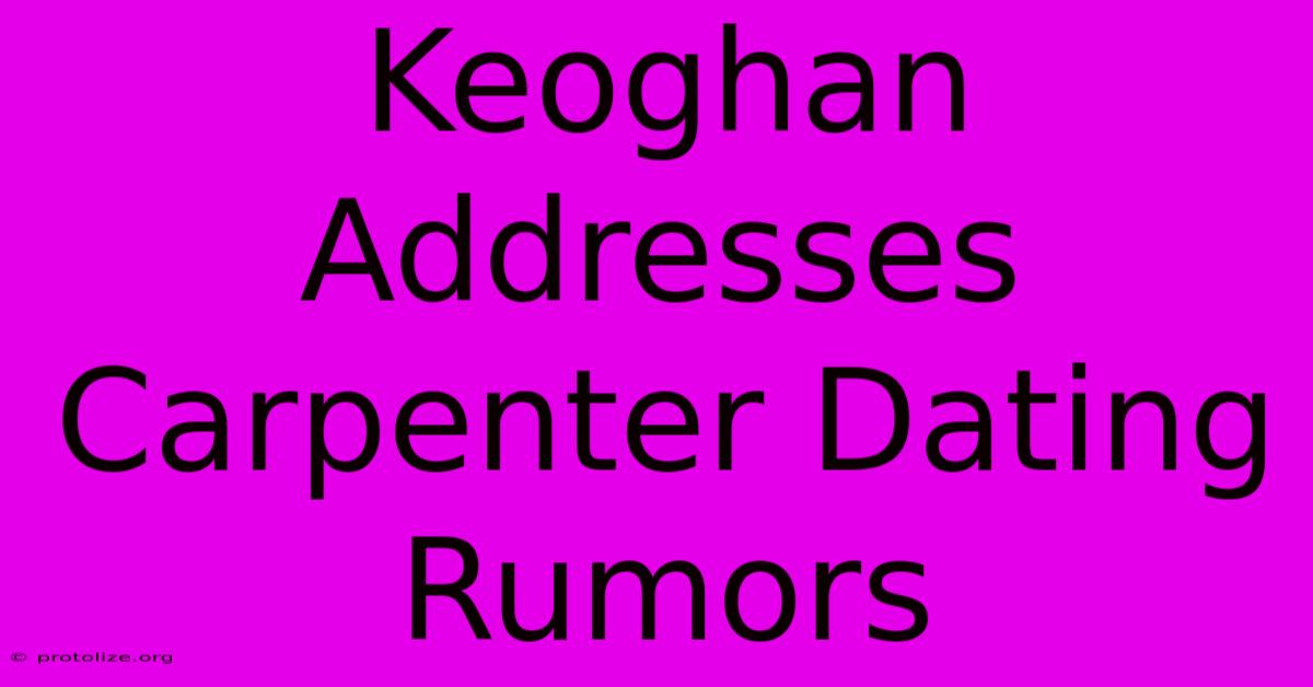 Keoghan Addresses Carpenter Dating Rumors Keoghan Addresses Carpenter Dating Rumors