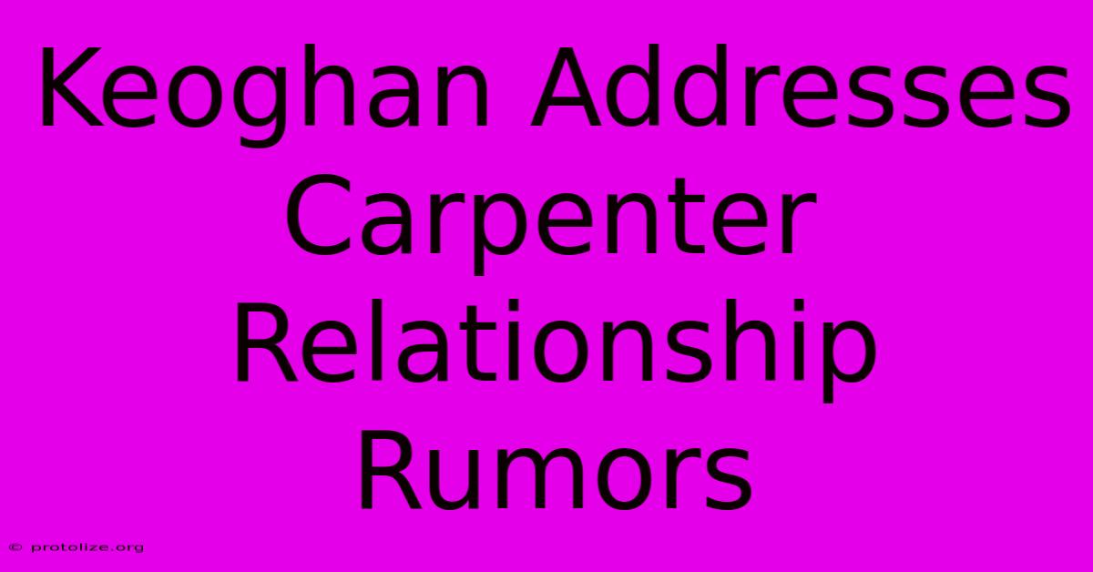 Keoghan Addresses Carpenter Relationship Rumors Keoghan Addresses Carpenter Relationship Rumors