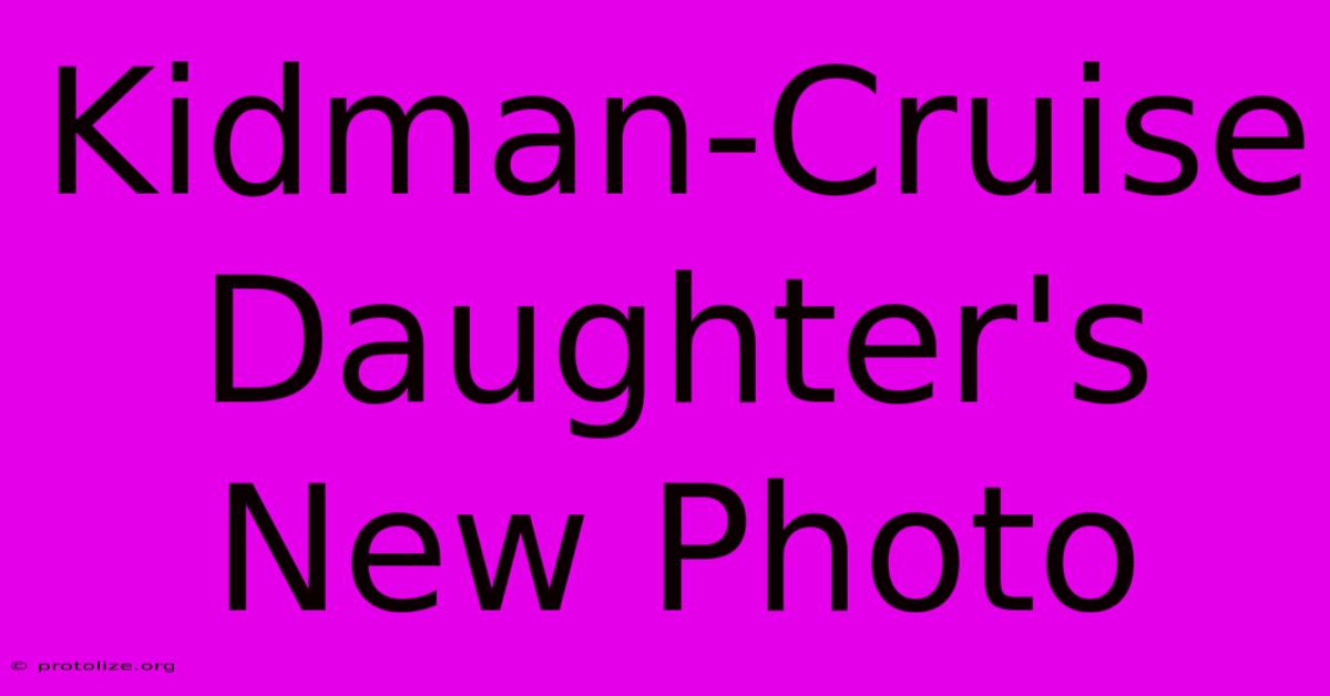 Kidman-Cruise Daughter's New Photo Kidman-Cruise Daughter's New Photo