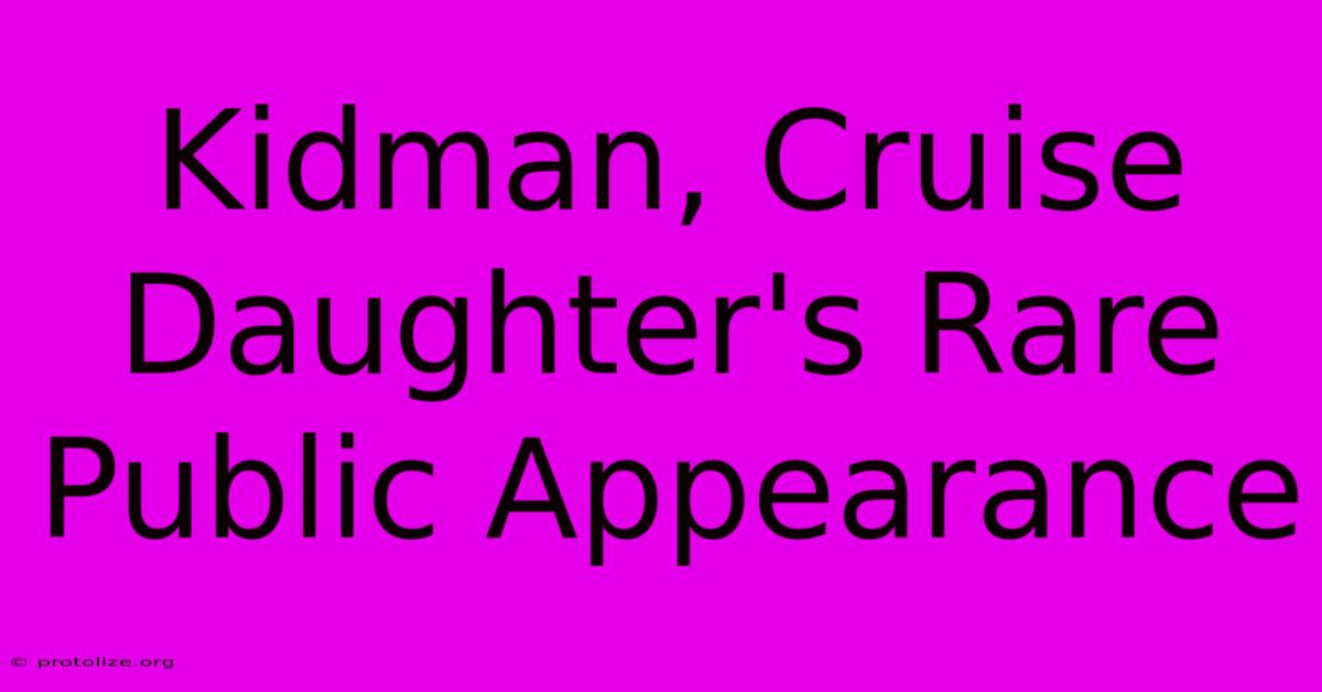 Kidman, Cruise Daughter's Rare Public Appearance Kidman, Cruise Daughter's Rare Public Appearance