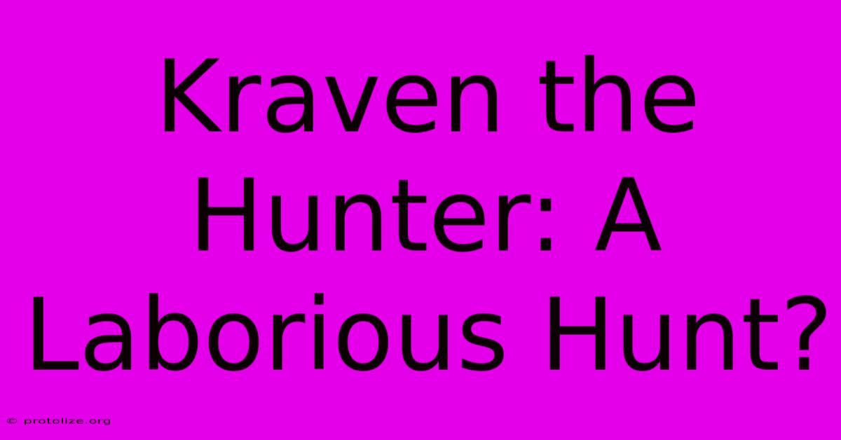 Kraven The Hunter: A Laborious Hunt? Kraven The Hunter: A Laborious Hunt?