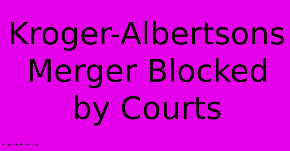 Kroger-Albertsons Merger Blocked By Courts Kroger-Albertsons Merger Blocked By Courts