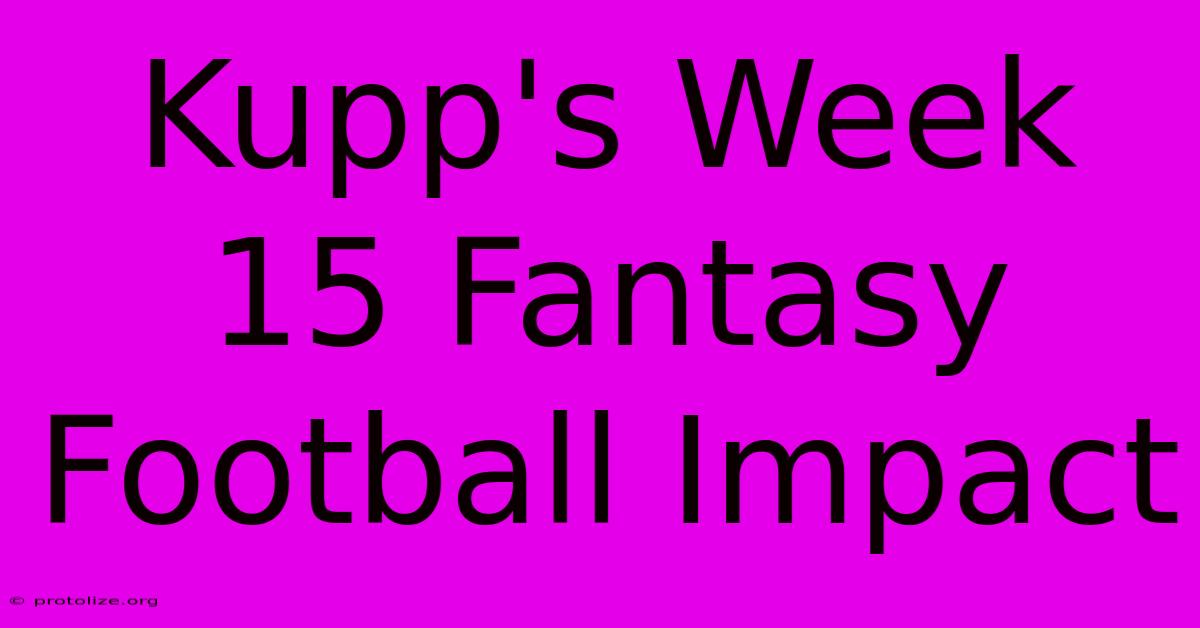 Kupp's Week 15 Fantasy Football Impact Kupp's Week 15 Fantasy Football Impact