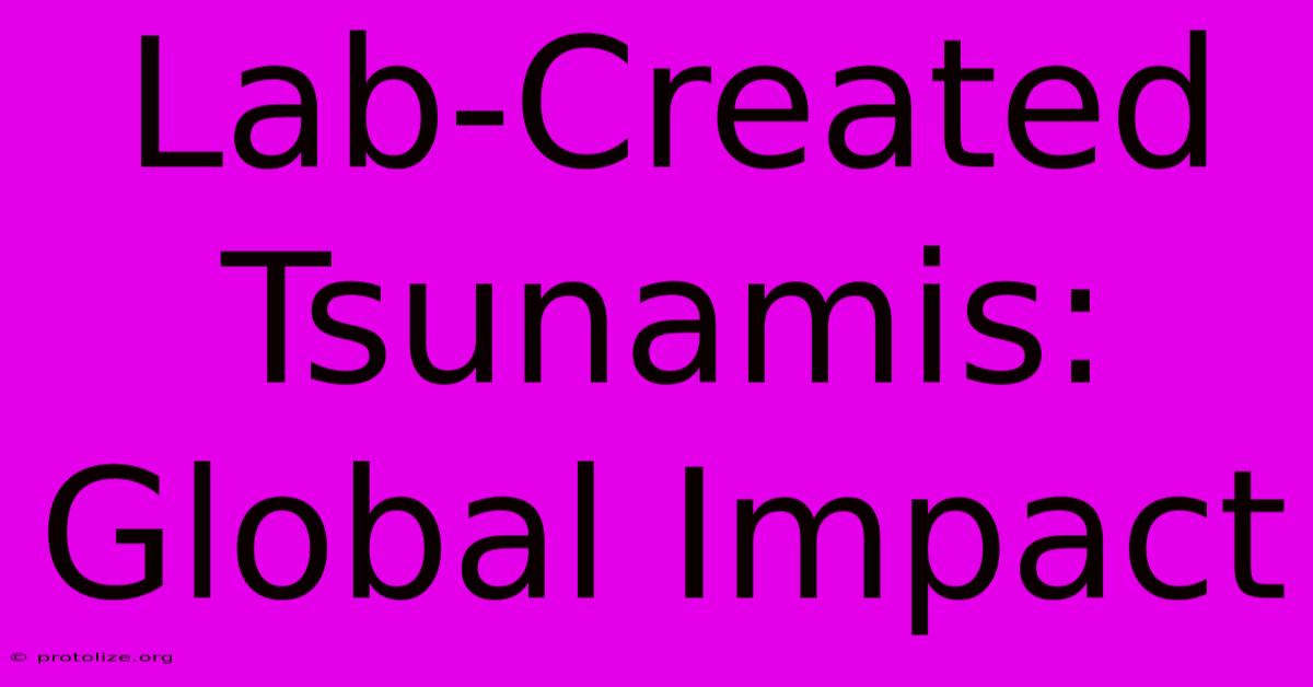 Lab-Created Tsunamis: Global Impact Lab-Created Tsunamis: Global Impact