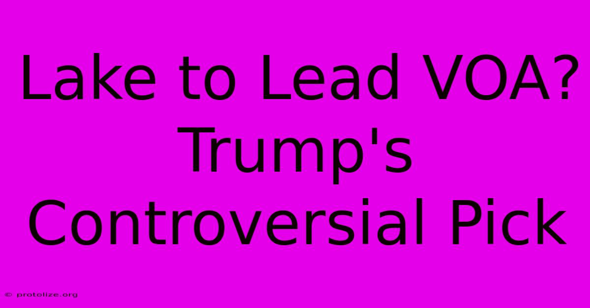 Lake To Lead VOA? Trump's Controversial Pick
