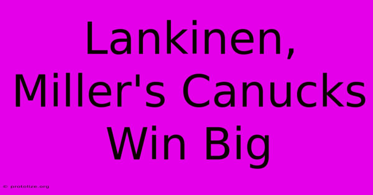 Lankinen, Miller's Canucks Win Big Lankinen, Miller's Canucks Win Big