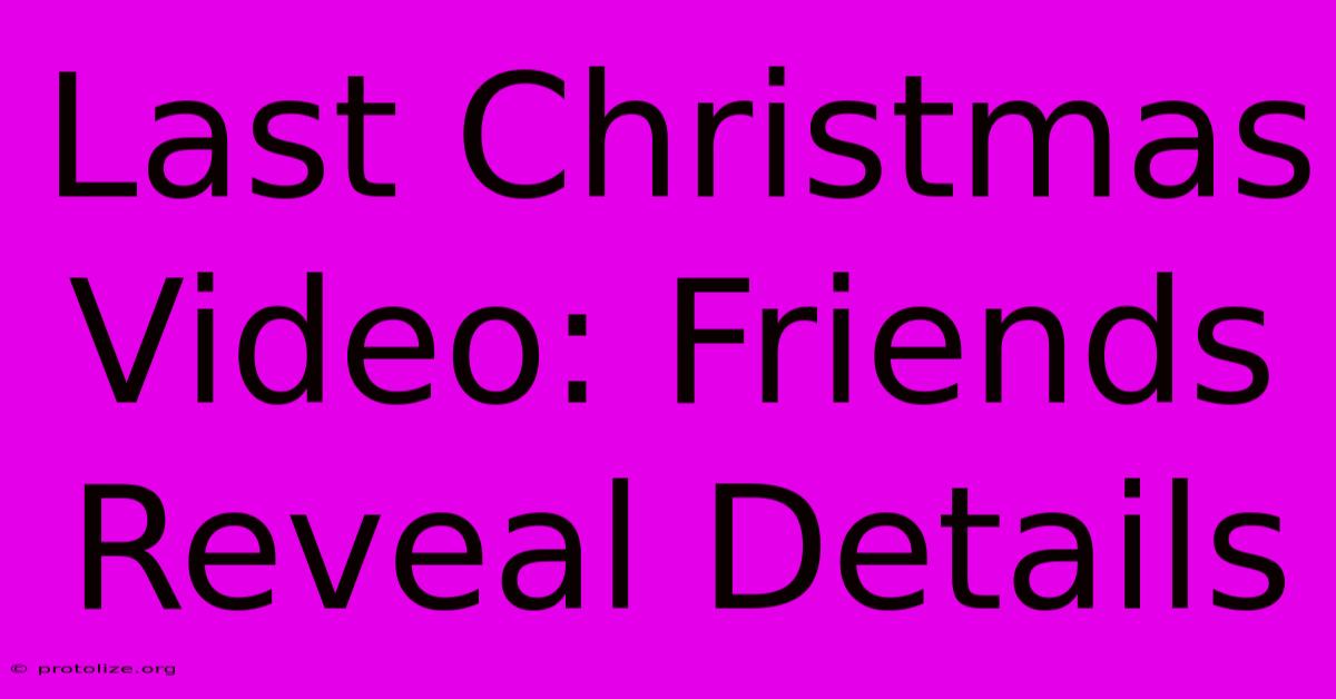 Last Christmas Video: Friends Reveal Details