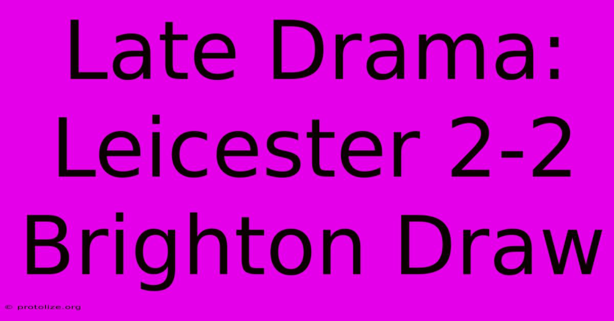 Late Drama: Leicester 2-2 Brighton Draw Late Drama: Leicester 2-2 Brighton Draw