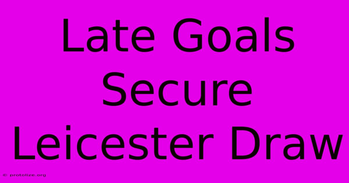 Late Goals Secure Leicester Draw Late Goals Secure Leicester Draw