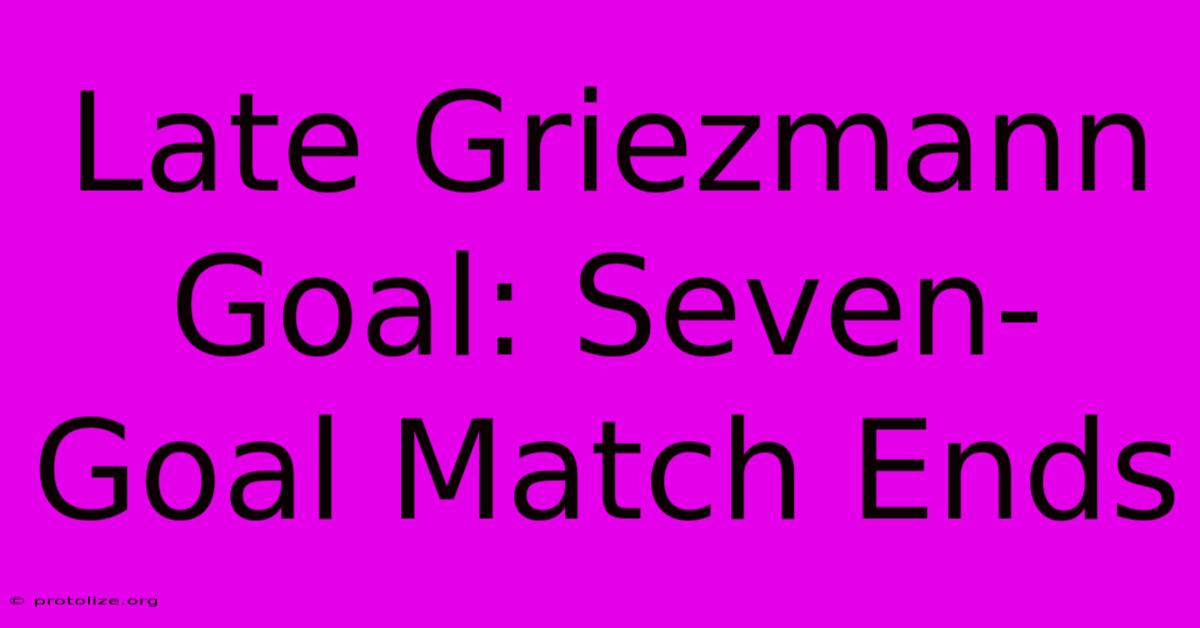 Late Griezmann Goal: Seven-Goal Match Ends