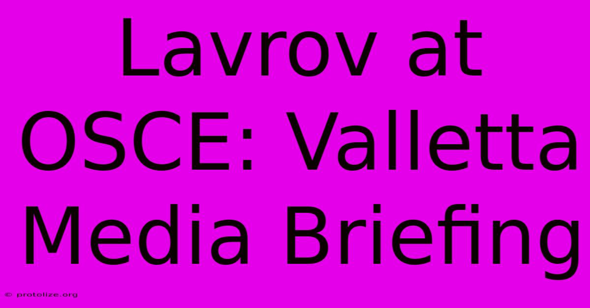 Lavrov At OSCE: Valletta Media Briefing Lavrov At OSCE: Valletta Media Briefing