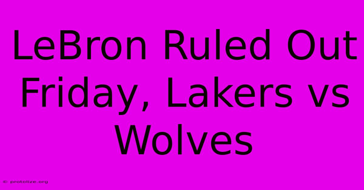 LeBron Ruled Out Friday, Lakers Vs Wolves LeBron Ruled Out Friday, Lakers Vs Wolves