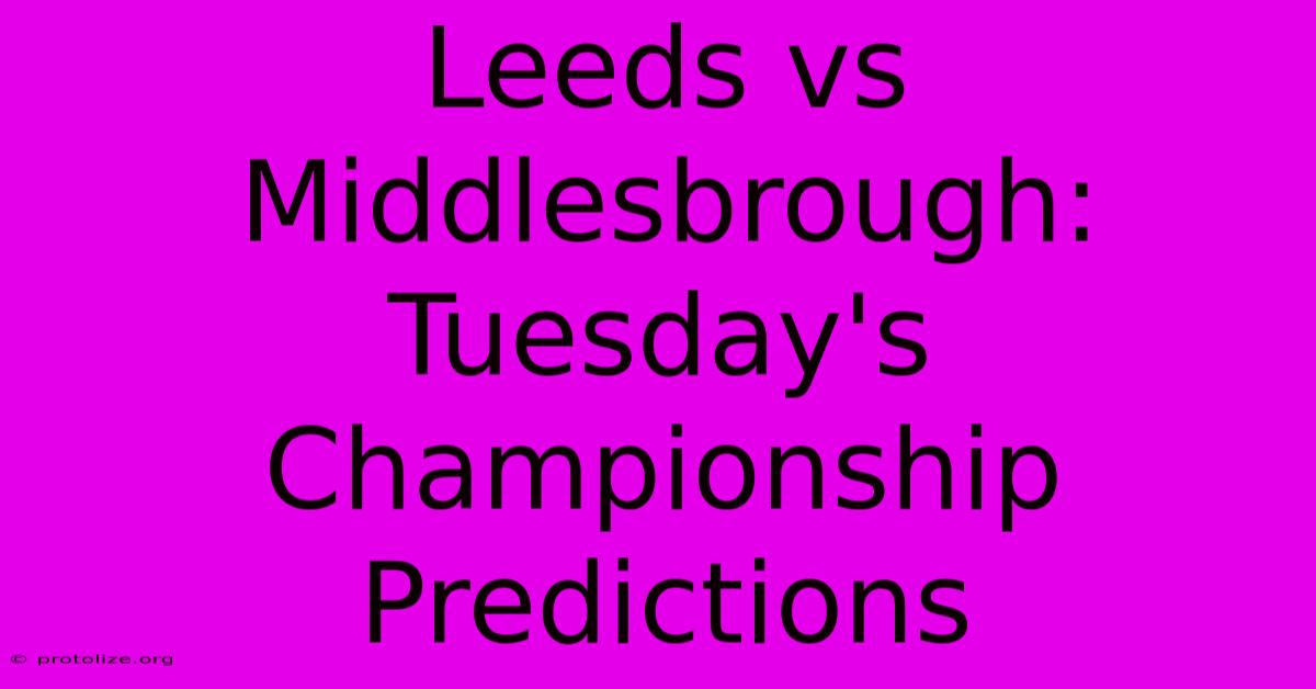 Leeds Vs Middlesbrough: Tuesday's Championship Predictions Leeds Vs Middlesbrough: Tuesday's Championship Predictions