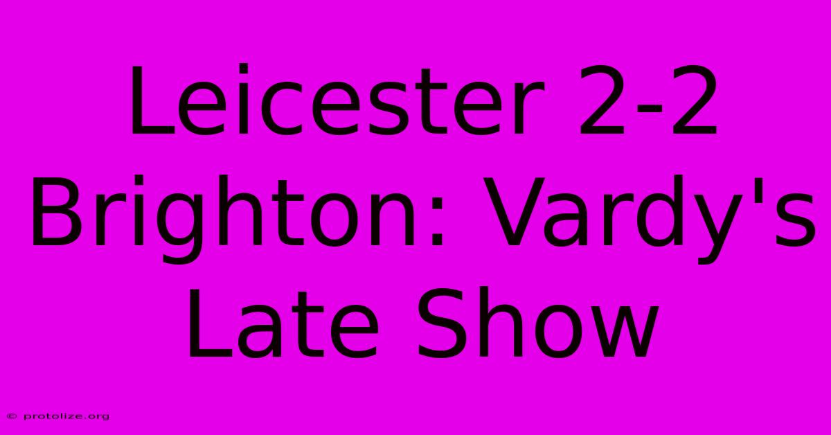 Leicester 2-2 Brighton: Vardy's Late Show Leicester 2-2 Brighton: Vardy's Late Show