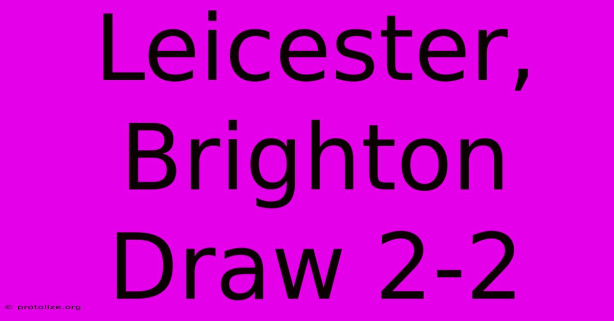 Leicester, Brighton Draw 2-2 Leicester, Brighton Draw 2-2