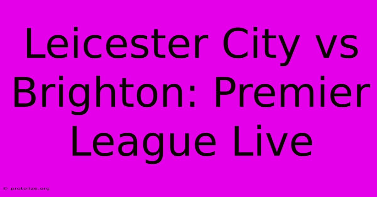 Leicester City Vs Brighton: Premier League Live Leicester City Vs Brighton: Premier League Live