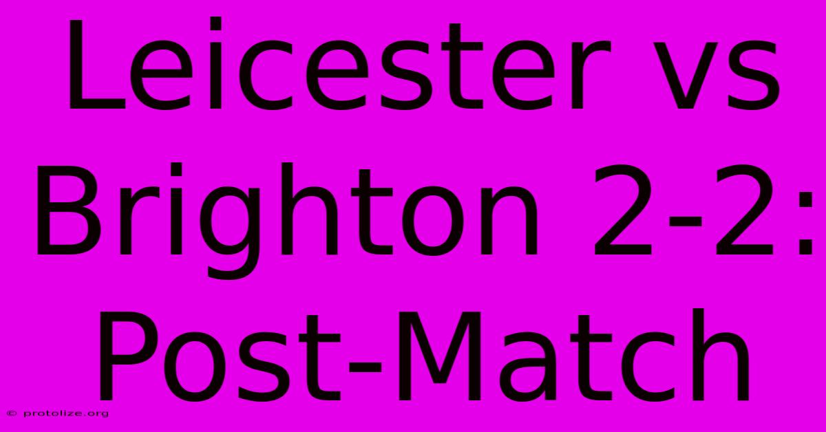 Leicester Vs Brighton 2-2: Post-Match Leicester Vs Brighton 2-2: Post-Match